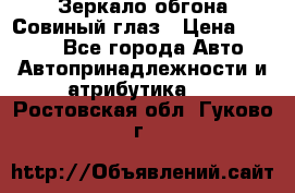 Зеркало обгона Совиный глаз › Цена ­ 2 400 - Все города Авто » Автопринадлежности и атрибутика   . Ростовская обл.,Гуково г.